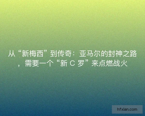 从 “新梅西” 到传奇：亚马尔的封神之路，需要一个 “新 C 罗” 来点燃战火